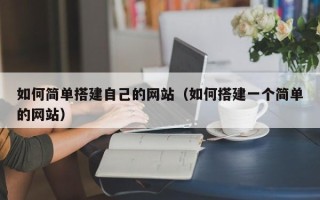 黑河如何简单搭建自己的网站（如何搭建一个简单的网站）