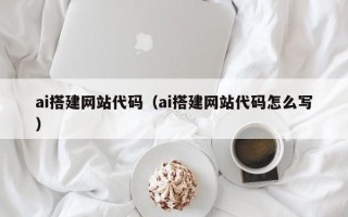 黑河ai搭建网站代码（ai搭建网站代码怎么写）