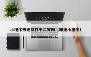 黑河小程序极速制作平台官网（即速小程序）