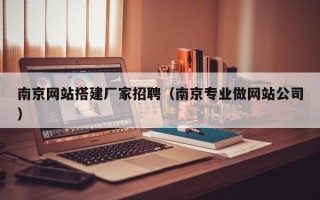 黑河南京网站搭建厂家招聘（南京专业做网站公司）