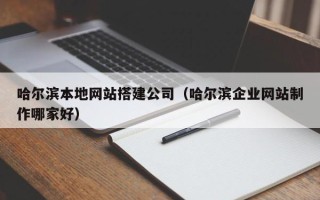 黑河哈尔滨本地网站搭建公司（哈尔滨企业网站制作哪家好）