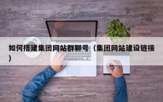 黑河如何搭建集团网站群聊号（集团网站建设链接）