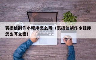 黑河表扬信制作小程序怎么写（表扬信制作小程序怎么写文案）