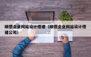 黑河顺德企业网站设计搭建（顺德企业网站设计搭建公司）
