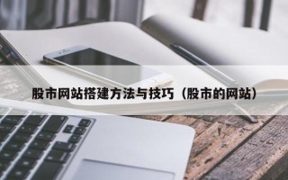 黑河股市网站搭建方法与技巧（股市的网站）