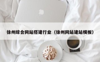 黑河徐州综合网站搭建行业（徐州网站建站模板）
