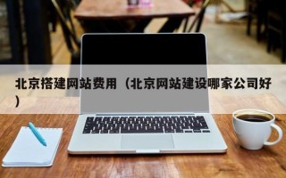 黑河北京搭建网站费用（北京网站建设哪家公司好）