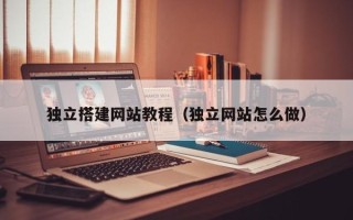 黑河独立搭建网站教程（独立网站怎么做）
