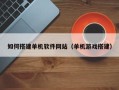 黑河如何搭建单机软件网站（单机游戏搭建）