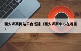 黑河西安彩票网站平台搭建（西安彩票中心在哪里）