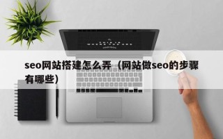 黑河seo网站搭建怎么弄（网站做seo的步骤有哪些）