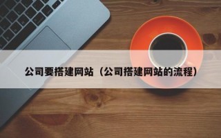 黑河公司要搭建网站（公司搭建网站的流程）